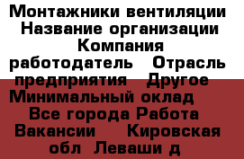 Монтажники вентиляции › Название организации ­ Компания-работодатель › Отрасль предприятия ­ Другое › Минимальный оклад ­ 1 - Все города Работа » Вакансии   . Кировская обл.,Леваши д.